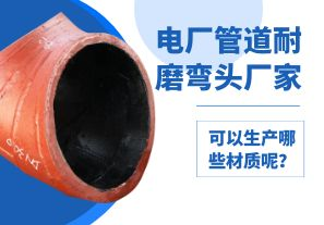 電廠管道耐磨彎頭廠家可以生產(chǎn)哪些材質(zhì)呢？