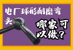 電廠球形耐磨彎頭哪家可以做？