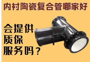 內(nèi)襯陶瓷復(fù)合管哪家好-會提供質(zhì)保服務(wù)嗎？