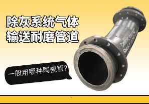 除灰系統(tǒng)氣體輸送耐磨管道一般用哪種陶瓷管？[江河]