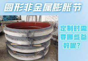 圓形非金屬膨脹節(jié)定制時需要哪些參數(shù)呢？[江河]