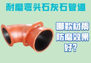 耐磨彎頭石灰石管道-哪款材質(zhì)防磨效果好？