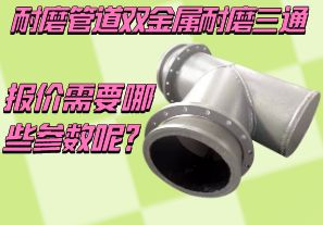 耐磨管道雙金屬耐磨三通報(bào)價(jià)需要哪些參數(shù)呢？[江河]