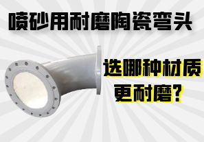 噴砂用耐磨陶瓷彎頭選哪種材質(zhì)更耐磨？