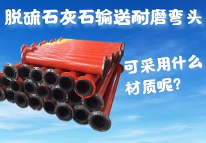 脫硫石灰石輸送耐磨彎頭可采用什么材質(zhì)呢？