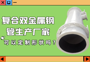復合雙金屬鋼管生產(chǎn)廠家可以定制形狀嗎?[江河]