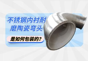 不銹鋼內(nèi)襯耐磨陶瓷彎頭是如何包裝的？[江河]