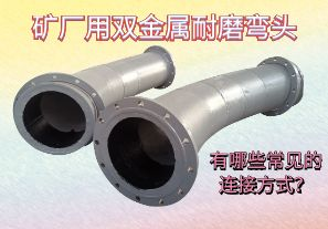 礦廠用雙金屬耐磨彎頭-有哪些常見的連接方式？[江河]