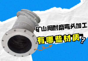 礦山用耐磨彎頭加工有哪些材質(zhì)？