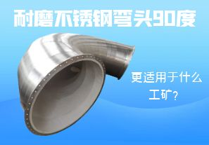耐磨不銹鋼彎頭90度更適用于什么工礦？
