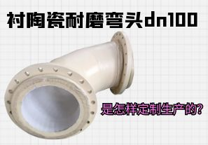 襯陶瓷耐磨彎頭dn100是怎樣定制生產(chǎn)的？