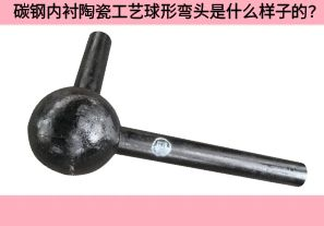 碳鋼內(nèi)襯陶瓷工藝球形彎頭是什么樣子的？