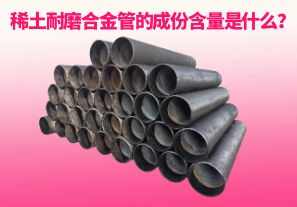 稀土耐磨合金管的成份含量是什么？